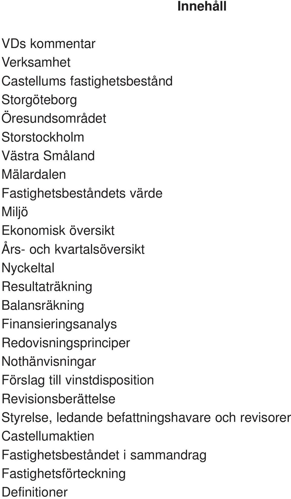 Balansräkning Finansieringsanalys Redovisningsprinciper Nothänvisningar Förslag till vinstdisposition Revisionsberättelse