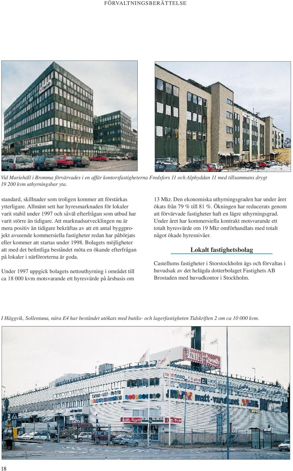 Att marknadsutvecklingen nu är mera positiv än tidigare bekräftas av att ett antal byggprojekt avseende kommersiella fastigheter redan har påbörjats eller kommer att startas under 1998.