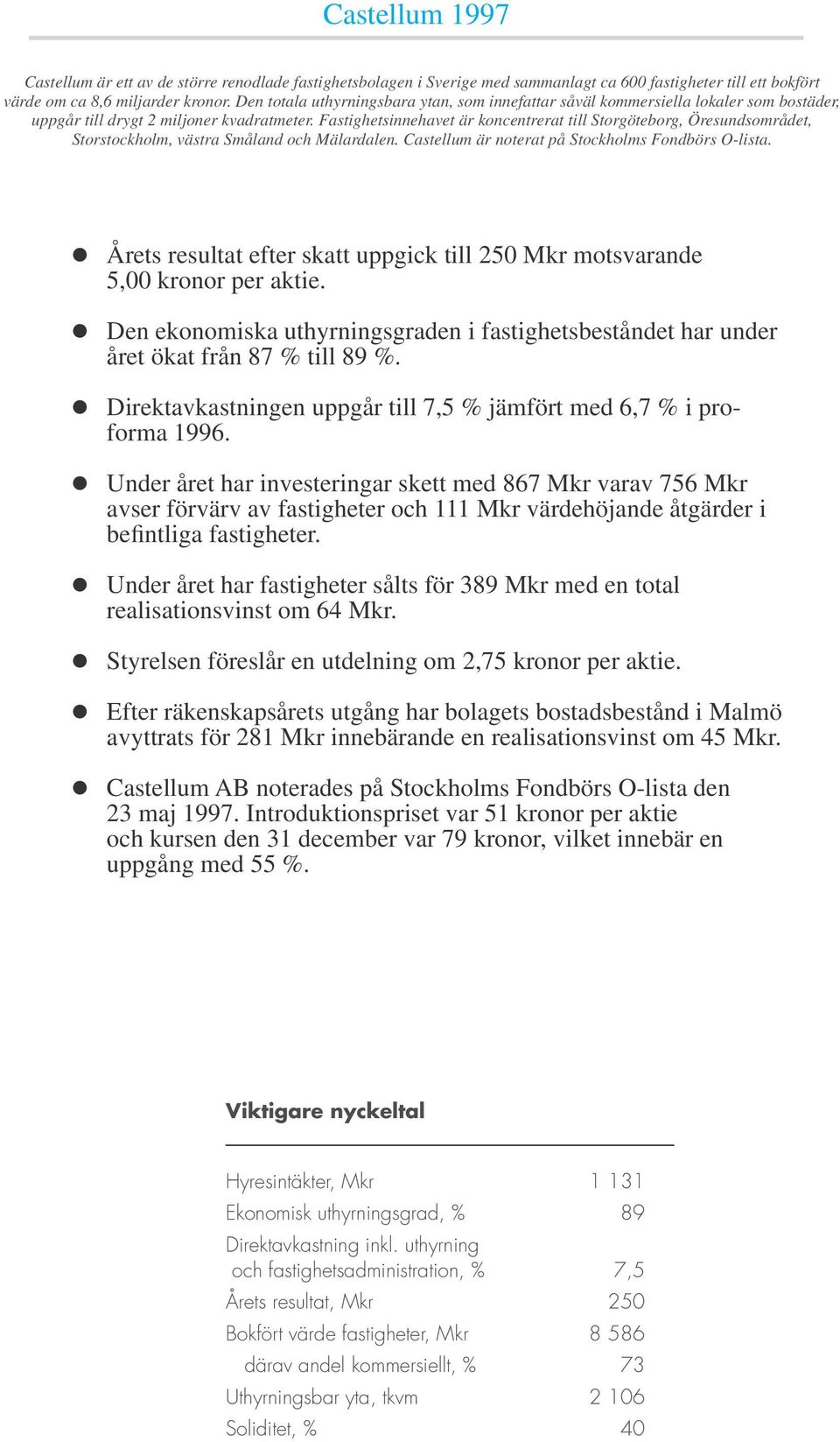 Fastighetsinnehavet är koncentrerat till Storgöteborg, Öresundsområdet, Storstockholm, västra Småland och Mälardalen. Castellum är noterat på Stockholms Fondbörs O-lista.