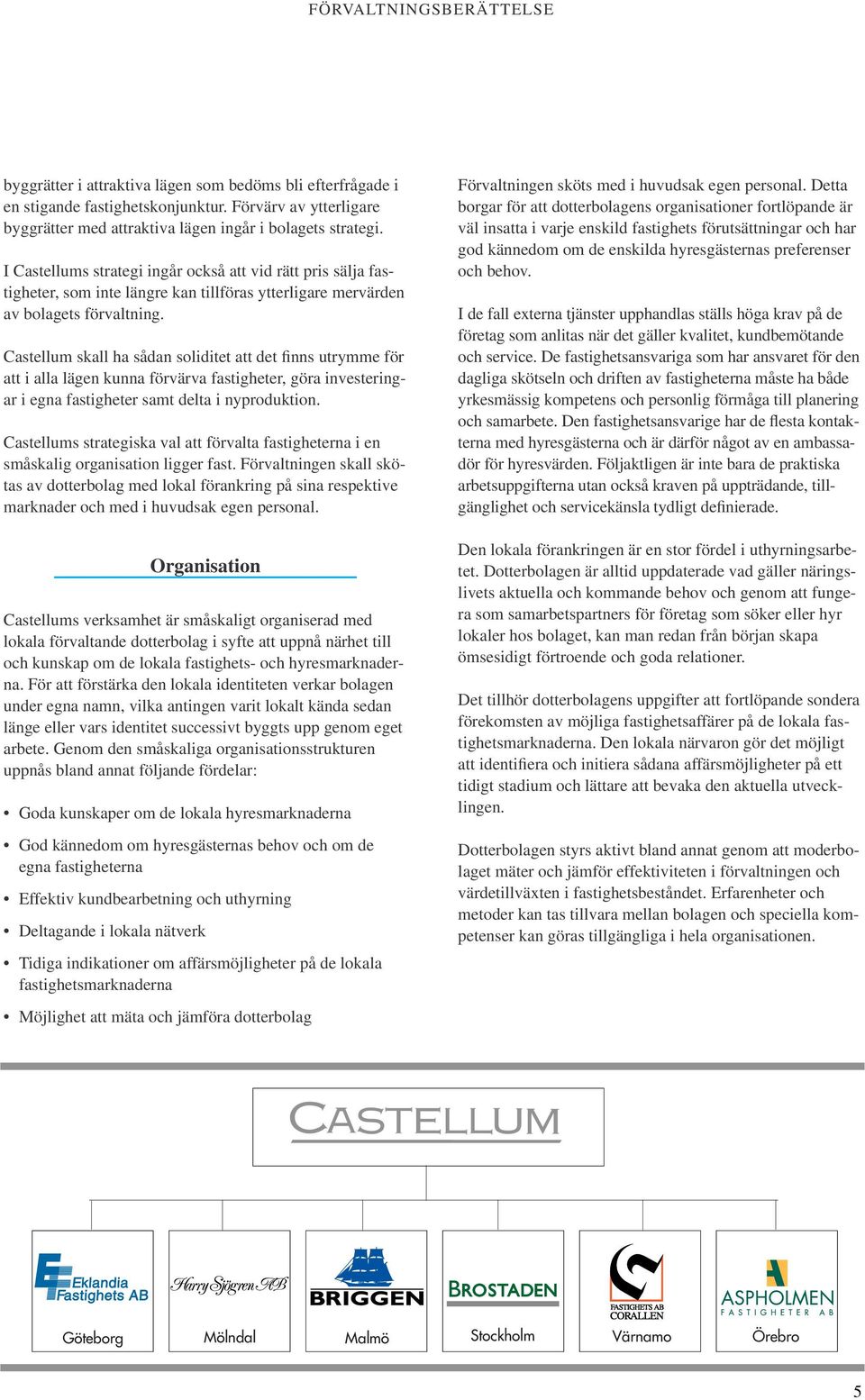 Castellum skall ha sådan soliditet att det finns utrymme för att i alla lägen kunna förvärva fastigheter, göra investeringar i egna fastigheter samt delta i nyproduktion.
