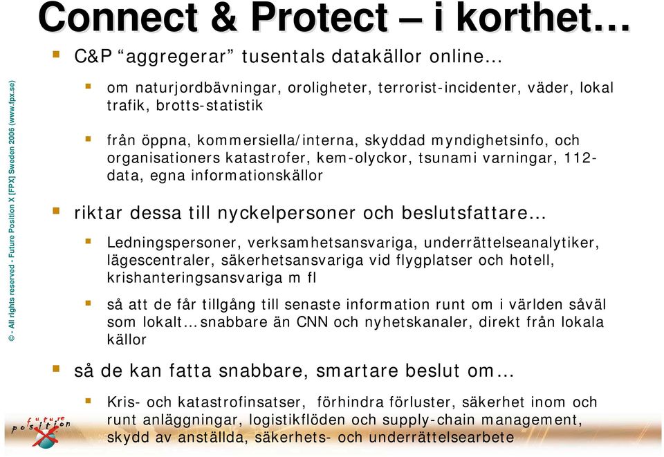 Ledningspersoner, verksamhetsansvariga, underrättelseanalytiker, lägescentraler, säkerhetsansvariga vid flygplatser och hotell, krishanteringsansvariga m fl så att de får tillgång till senaste