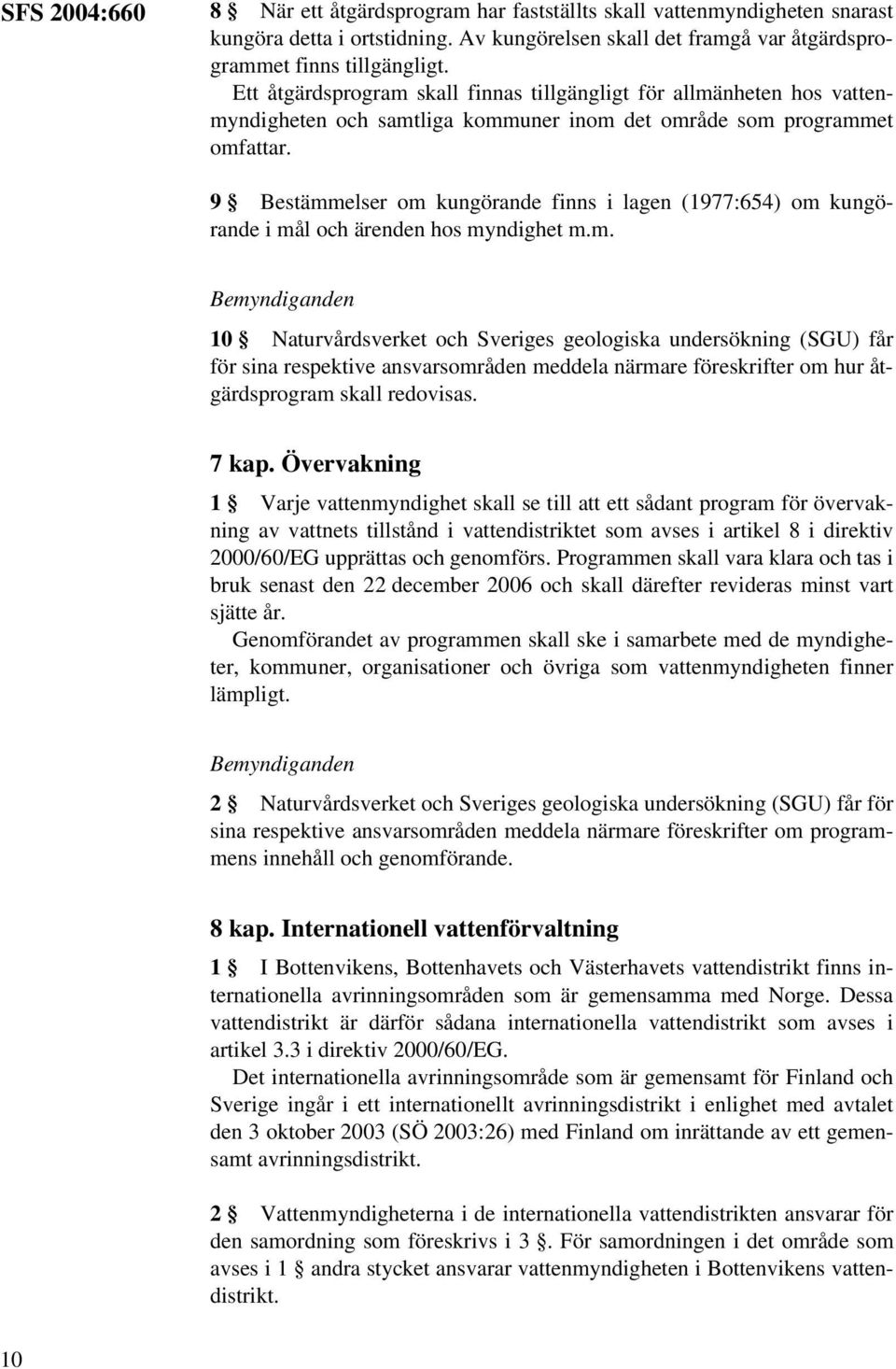 9 Bestämmelser om kungörande finns i lagen (1977:654) om kungörande i mål och ärenden hos myndighet m.m. Bemyndiganden 10 Naturvårdsverket och Sveriges geologiska undersökning (SGU) får för sina respektive ansvarsområden meddela närmare föreskrifter om hur åtgärdsprogram skall redovisas.