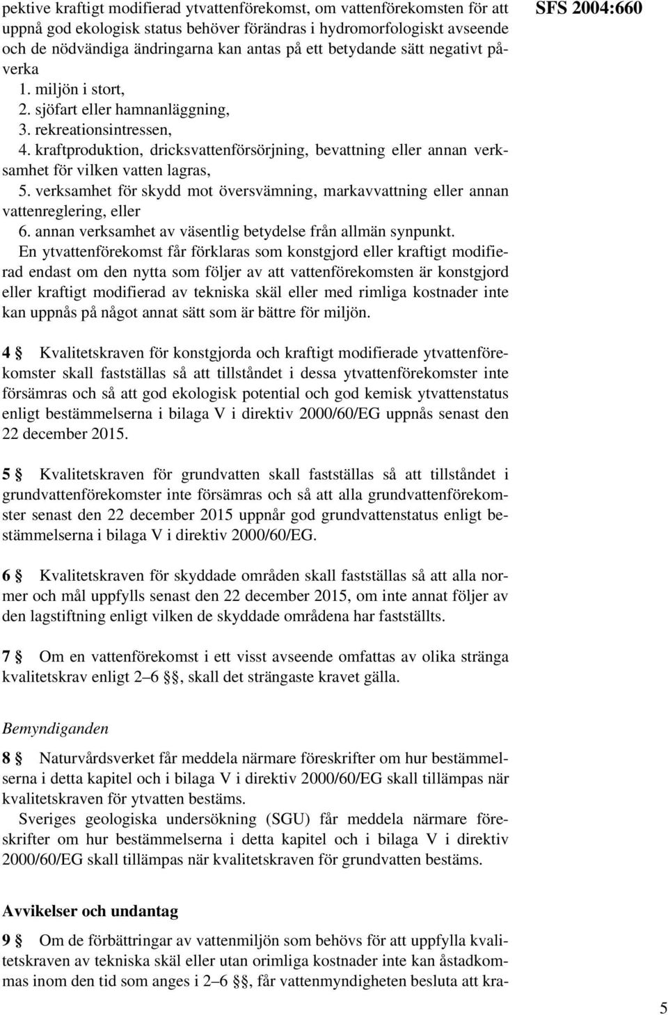 kraftproduktion, dricksvattenförsörjning, bevattning eller annan verksamhet för vilken vatten lagras, 5. verksamhet för skydd mot översvämning, markavvattning eller annan vattenreglering, eller 6.