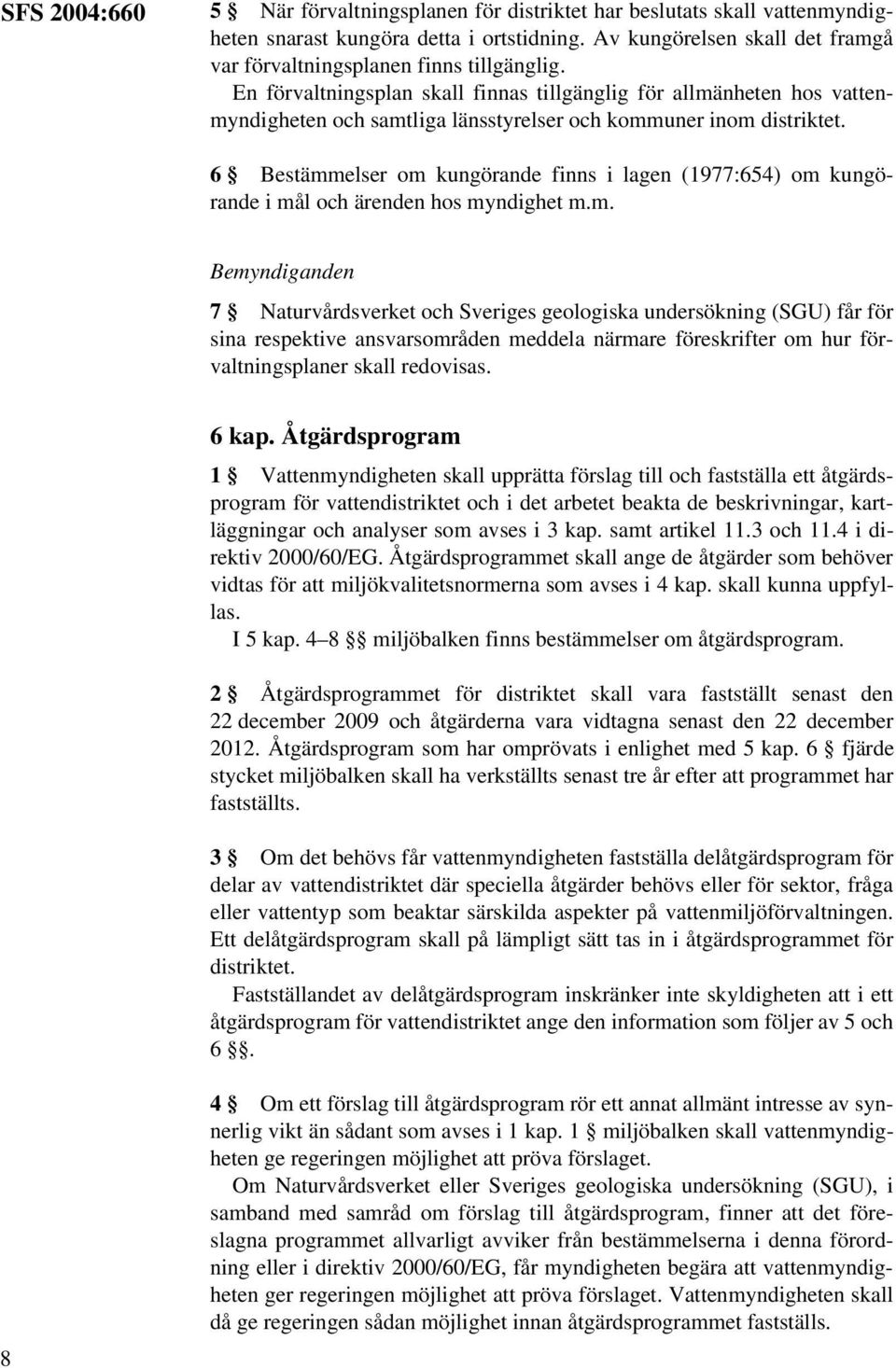 En förvaltningsplan skall finnas tillgänglig för allmänheten hos vattenmyndigheten och samtliga länsstyrelser och kommuner inom distriktet.