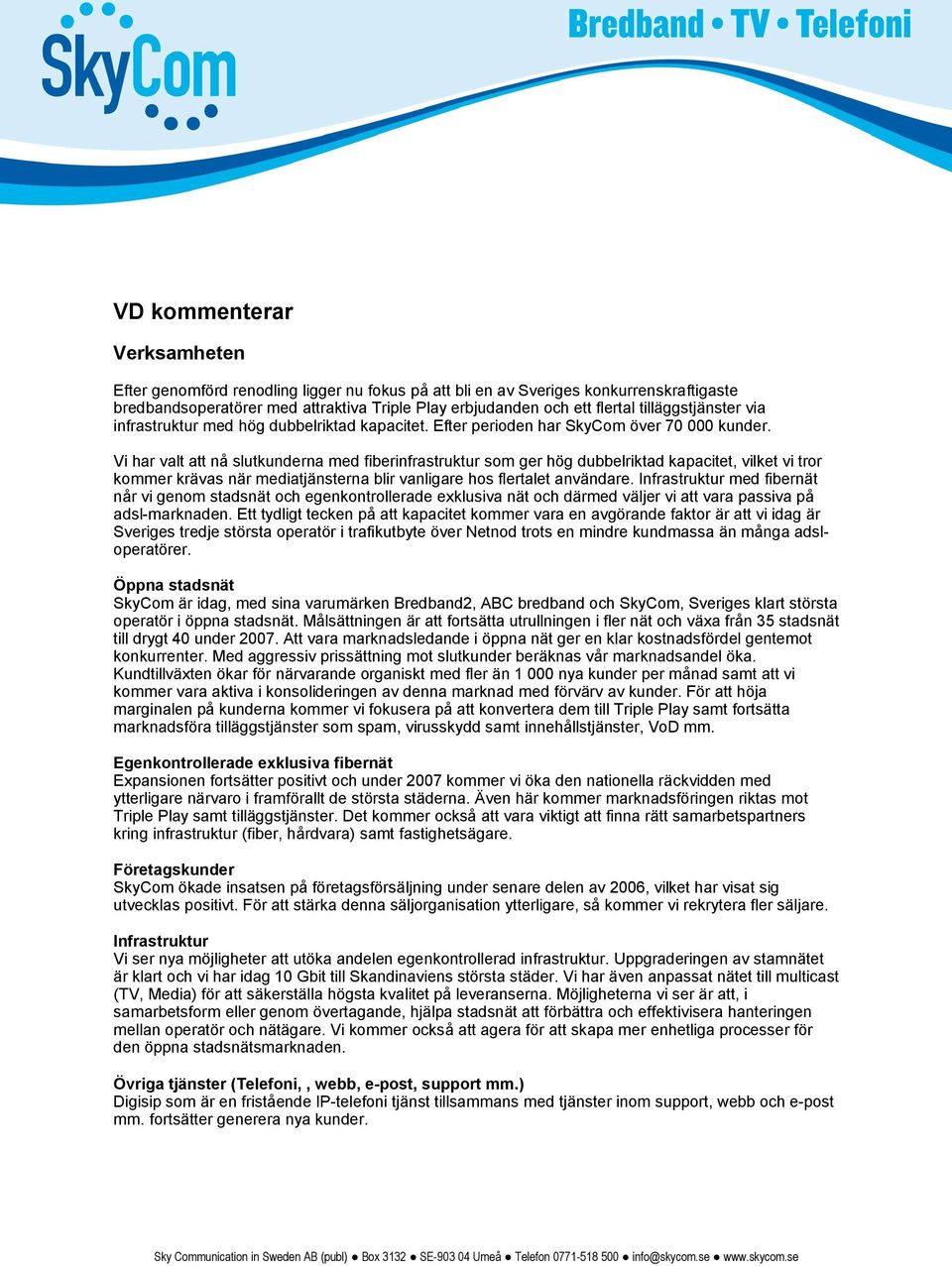 Vi har valt att nå slutkunderna med fiberinfrastruktur som ger hög dubbelriktad kapacitet, vilket vi tror kommer krävas när mediatjänsterna blir vanligare hos flertalet användare.