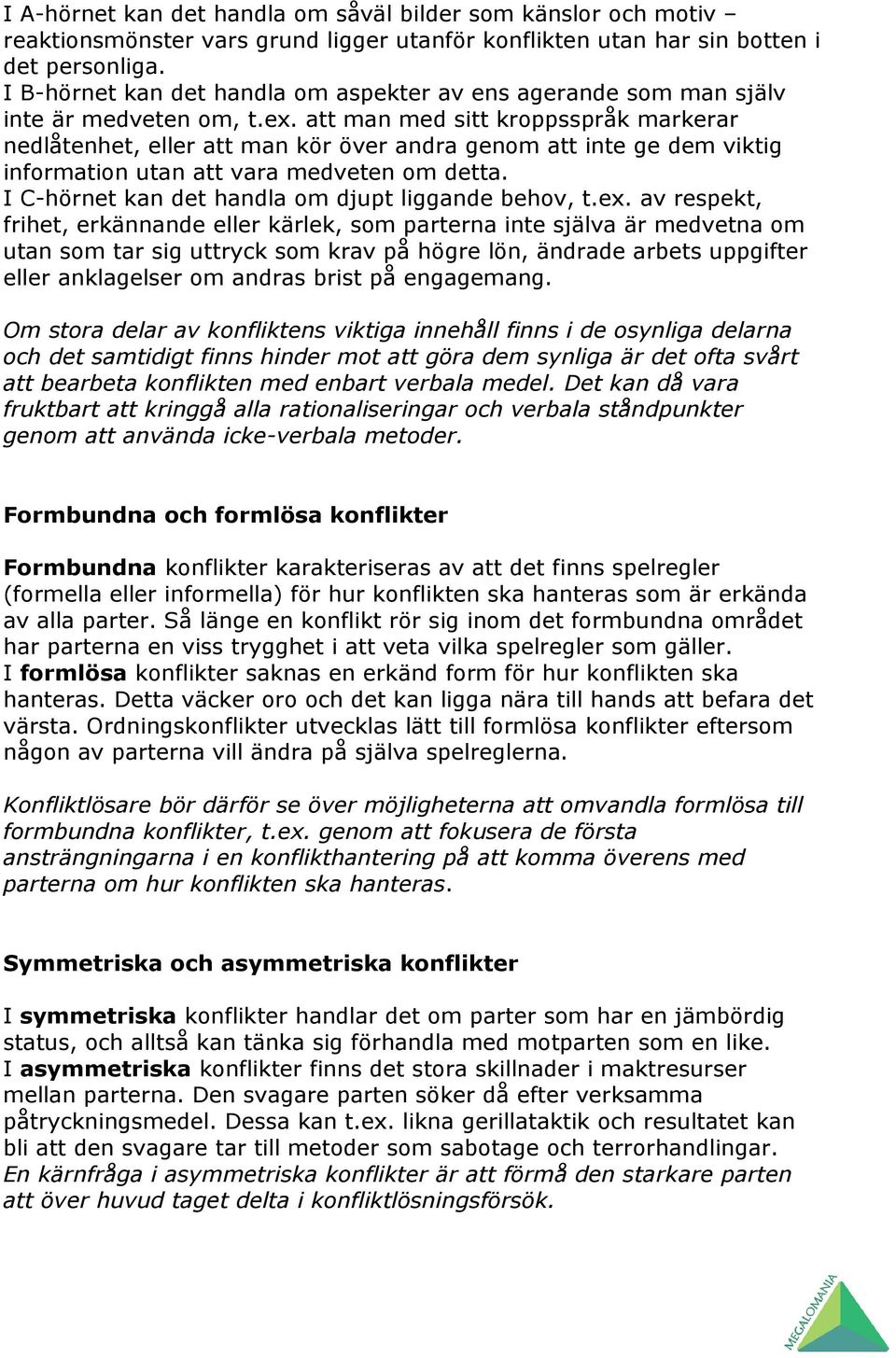 att man med sitt kroppsspråk markerar nedlåtenhet, eller att man kör över andra genom att inte ge dem viktig information utan att vara medveten om detta.