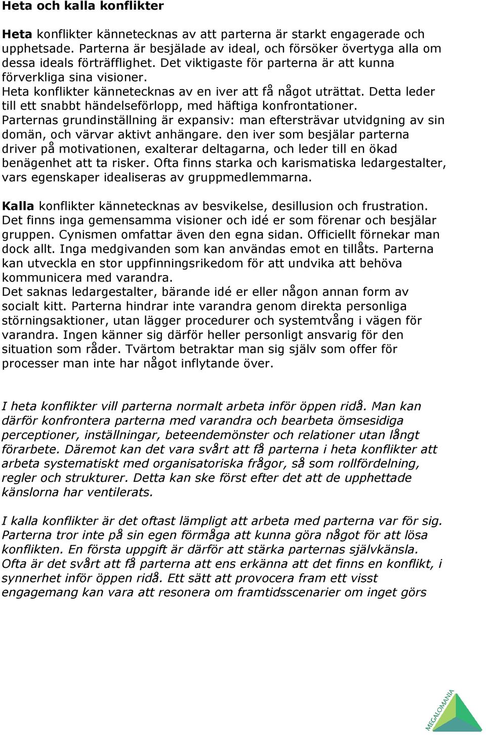 Detta leder till ett snabbt händelseförlopp, med häftiga konfrontationer. Parternas grundinställning är expansiv: man eftersträvar utvidgning av sin domän, och värvar aktivt anhängare.