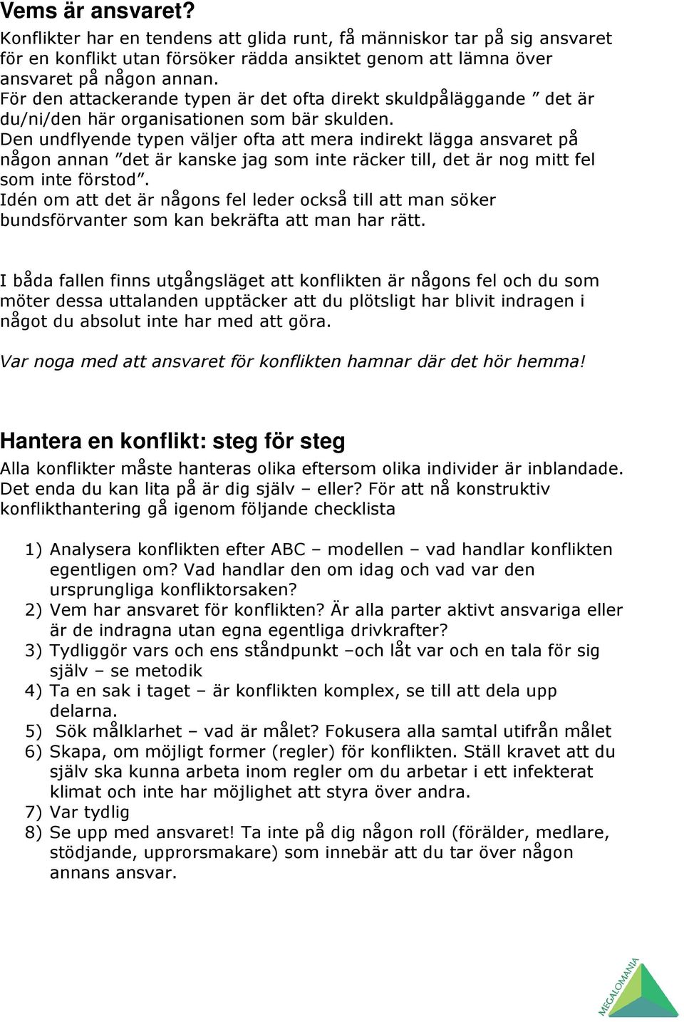 Den undflyende typen väljer ofta att mera indirekt lägga ansvaret på någon annan det är kanske jag som inte räcker till, det är nog mitt fel som inte förstod.
