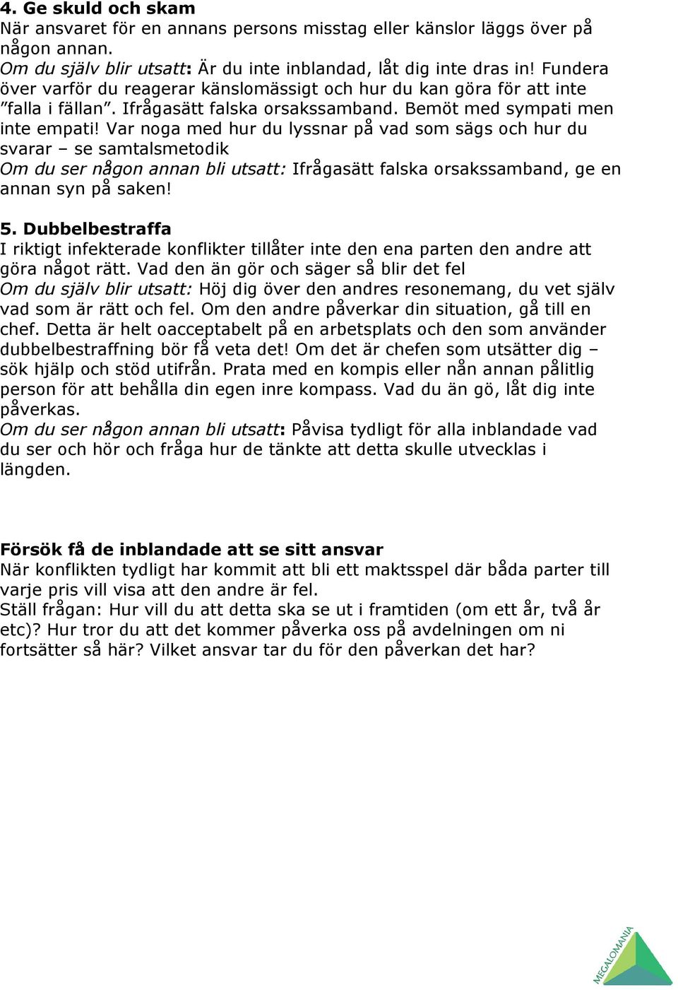 Var noga med hur du lyssnar på vad som sägs och hur du svarar se samtalsmetodik Om du ser någon annan bli utsatt: Ifrågasätt falska orsakssamband, ge en annan syn på saken! 5.