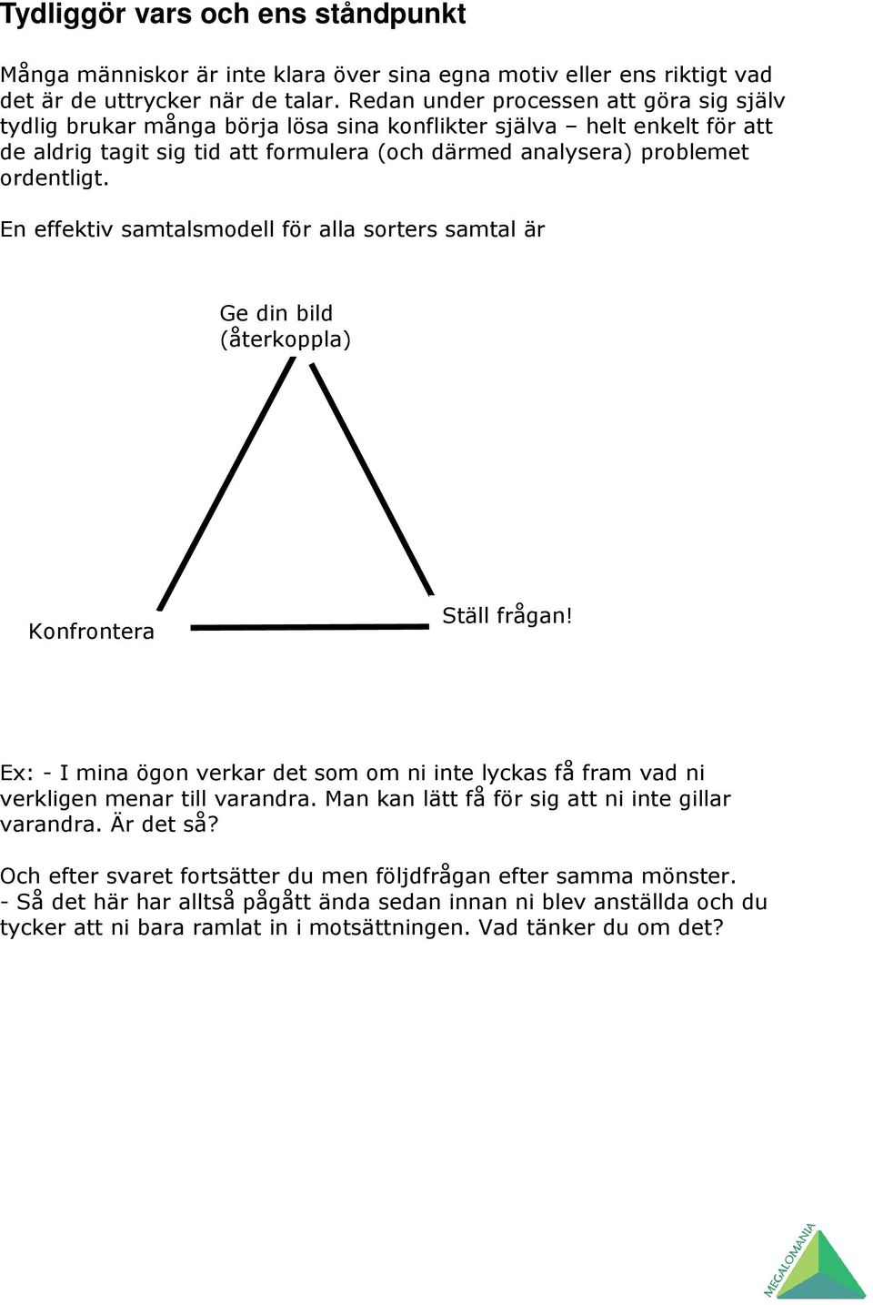 En effektiv samtalsmodell för alla sorters samtal är Ge din bild (återkoppla) Konfrontera Ställ frågan! Ex: - I mina ögon verkar det som om ni inte lyckas få fram vad ni verkligen menar till varandra.