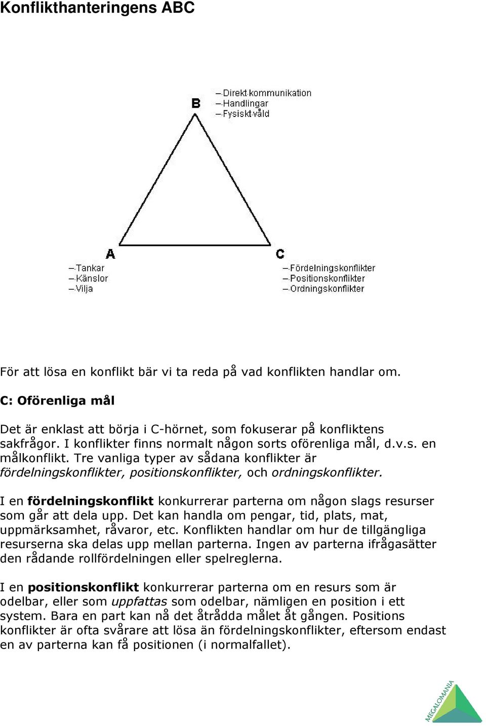 I en fördelningskonflikt konkurrerar parterna om någon slags resurser som går att dela upp. Det kan handla om pengar, tid, plats, mat, uppmärksamhet, råvaror, etc.