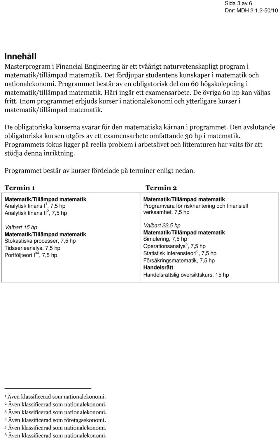 De övriga 60 hp kan väljas fritt. Inom programmet erbjuds kurser i nationalekonomi och ytterligare kurser i matematik/tillämpad matematik.