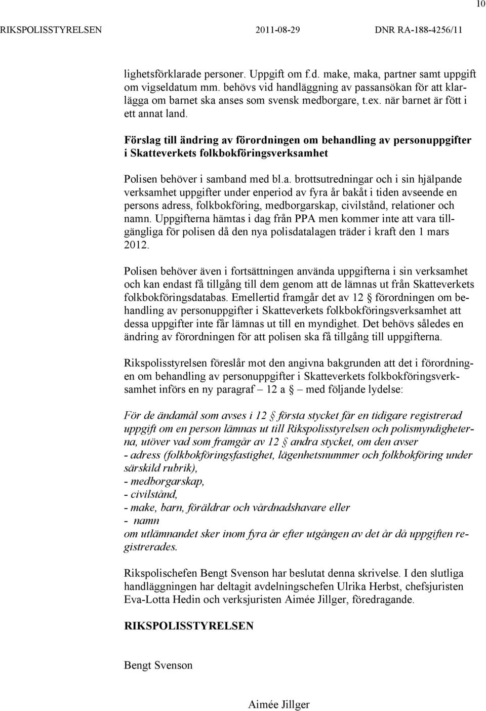 Förslag till ändring av förordningen om behandling av personuppgifter i Skatteverkets folkbokföringsverksamhet Polisen behöver i samband med bl.a. brottsutredningar och i sin hjälpande verksamhet uppgifter under enperiod av fyra år bakåt i tiden avseende en persons adress, folkbokföring, medborgarskap, civilstånd, relationer och namn.