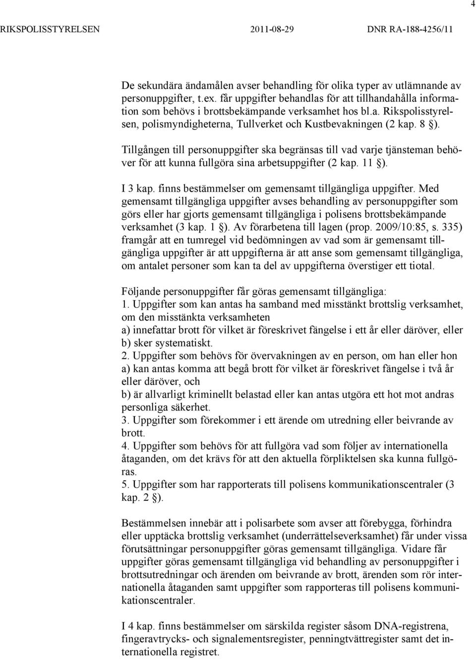 Tillgången till personuppgifter ska begränsas till vad varje tjänsteman behöver för att kunna fullgöra sina arbetsuppgifter (2 kap. 11 ). I 3 kap.