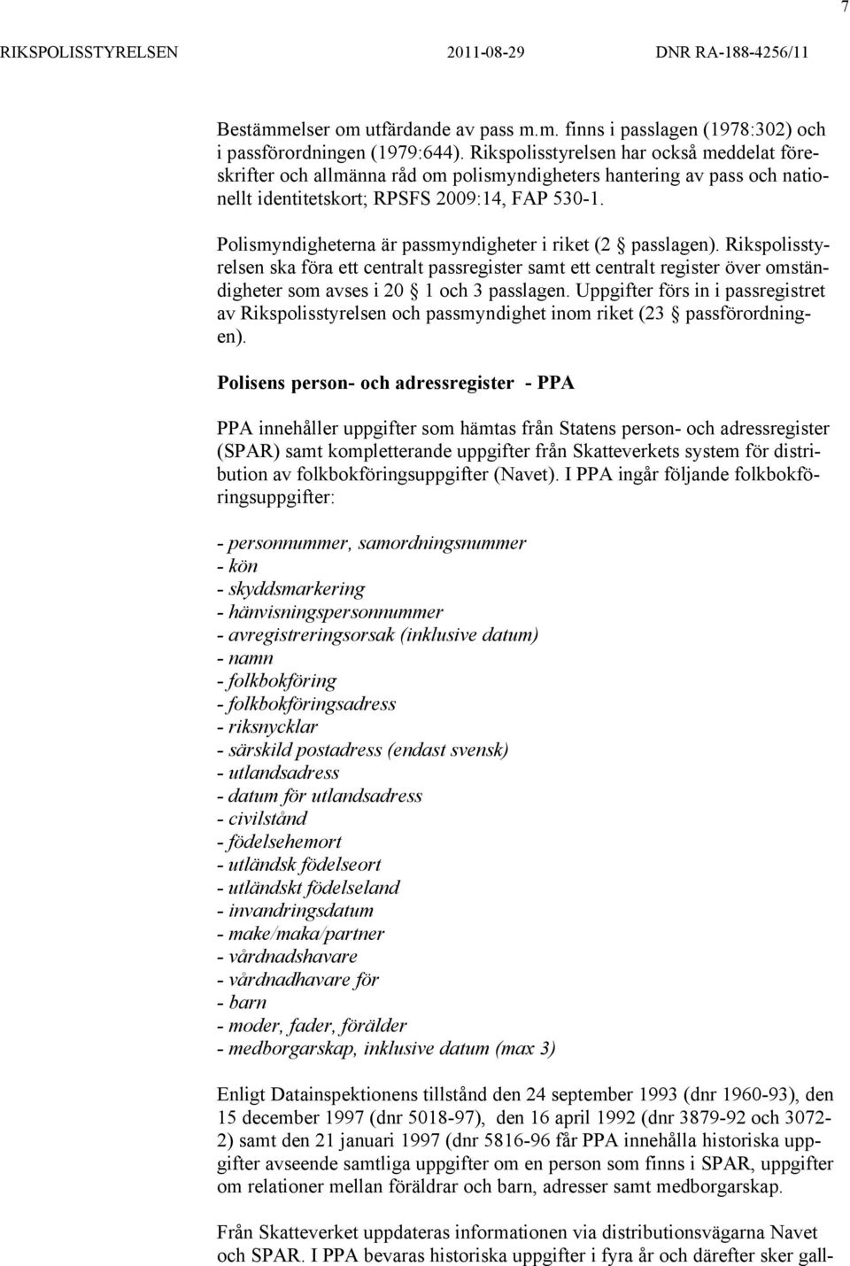 Polismyndigheterna är passmyndigheter i riket (2 passlagen). Rikspolisstyrelsen ska föra ett centralt passregister samt ett centralt register över omständigheter som avses i 20 1 och 3 passlagen.