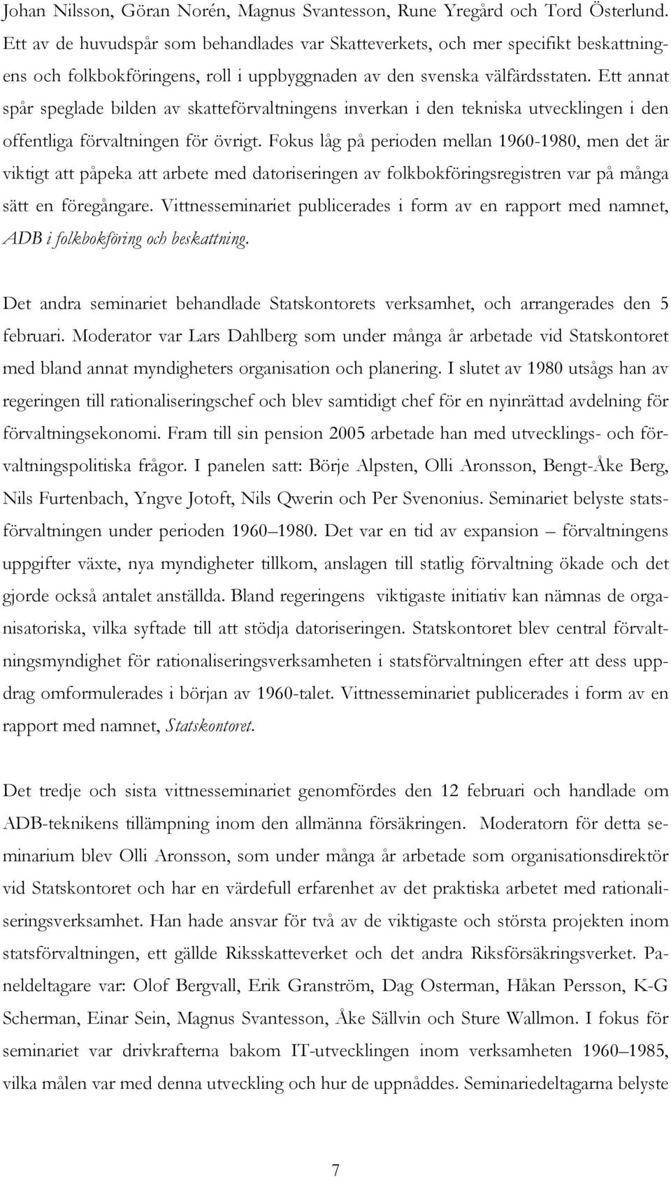 Ett annat spår speglade bilden av skatteförvaltningens inverkan i den tekniska utvecklingen i den offentliga förvaltningen för övrigt.