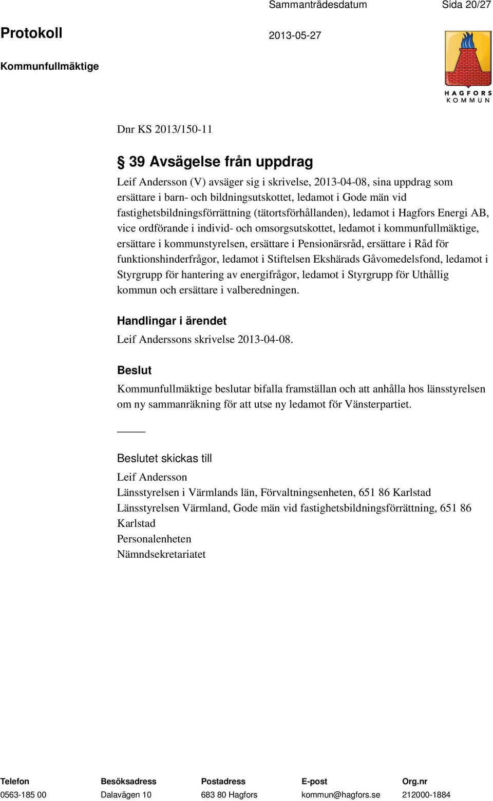 kommunstyrelsen, ersättare i Pensionärsråd, ersättare i Råd för funktionshinderfrågor, ledamot i Stiftelsen Ekshärads Gåvomedelsfond, ledamot i Styrgrupp för hantering av energifrågor, ledamot i