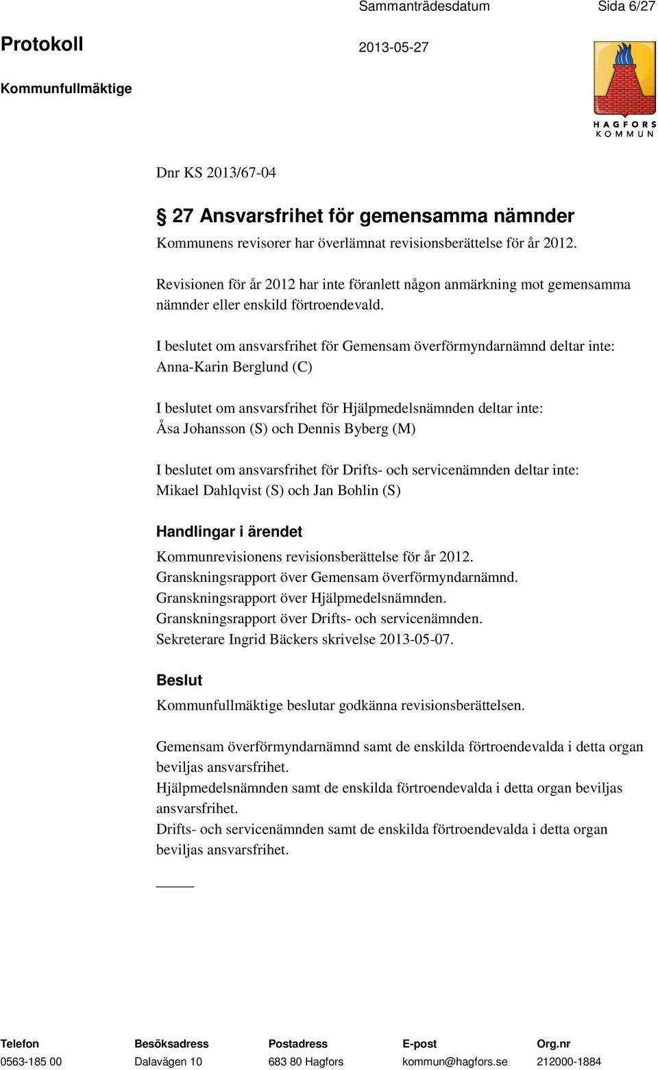 I beslutet om ansvarsfrihet för Gemensam överförmyndarnämnd deltar inte: Anna-Karin Berglund (C) I beslutet om ansvarsfrihet för Hjälpmedelsnämnden deltar inte: Åsa Johansson (S) och Dennis Byberg