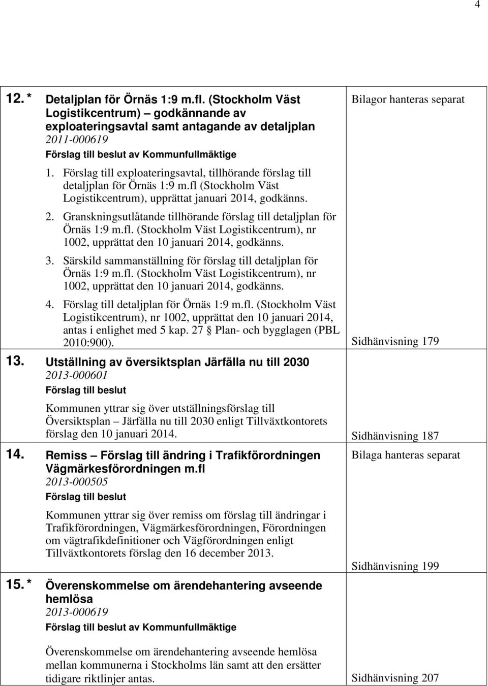 14, godkänns. 2. Granskningsutlåtande tillhörande förslag till detaljplan för Örnäs 1:9 m.fl. (Stockholm Väst Logistikcentrum), nr 1002, upprättat den 10 januari 2014, godkänns. 3.