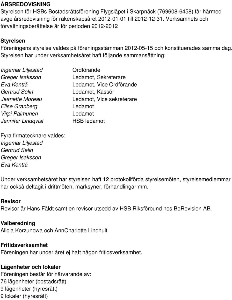 Styrelsen har under verksamhetsåret haft följande sammansättning: Ingemar Liljestad Greger Isaksson Eva Kenttä Gertrud Selin Jeanette Moreau Elise Granberg Virpi Palmunen Jennifer Lindqvist