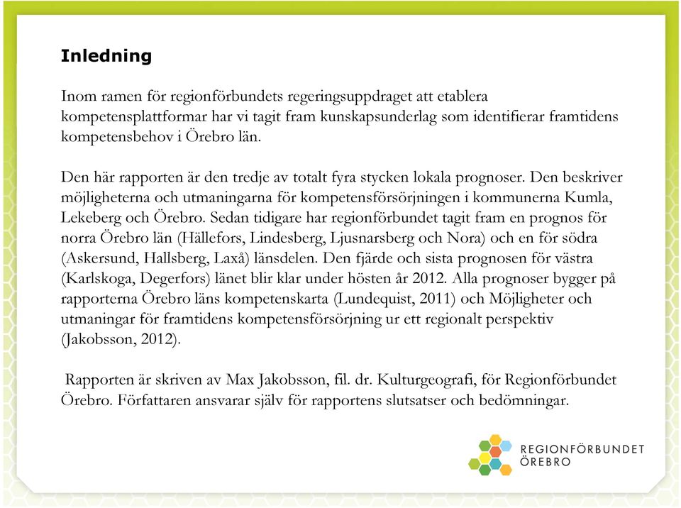 Sedan tidigare har regionförbundet tagit fram en prognos för norra Örebro län (Hällefors, Lindesberg, Ljusnarsberg och Nora) och en för södra (Askersund, Hallsberg, Laxå) länsdelen.