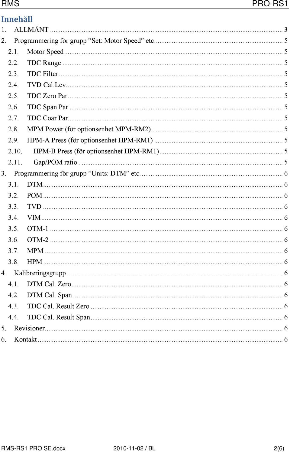 Gap/POM ratio... 5 3. Programmering för grupp Units: DTM etc.... 6 3.1. DTM... 6 3.2. POM... 6 3.3. TVD... 6 3.4. VIM... 6 3.5. OTM-1... 6 3.6. OTM-2... 6 3.7. MPM... 6 3.8. HPM... 6 4.