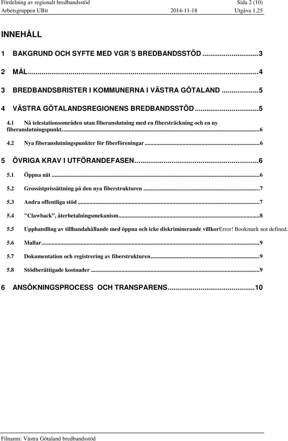 2 Nya fiberanslutningspunkter för fiberföreningar... 6 5 ÖVRIGA KRAV I UTFÖRANDEFASEN... 6 5.1 Öppna nät... 6 5.2 Grossistprissättning på den nya fiberstrukturen... 7 5.