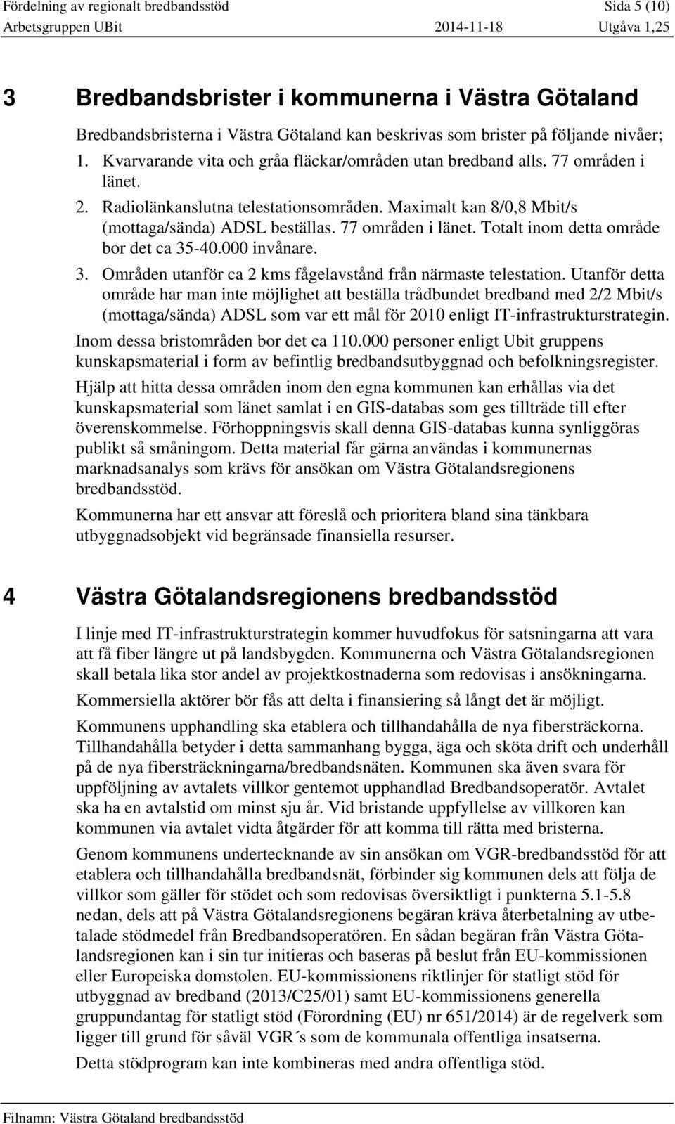 77 områden i länet. Totalt inom detta område bor det ca 35-40.000 invånare. 3. Områden utanför ca 2 kms fågelavstånd från närmaste telestation.