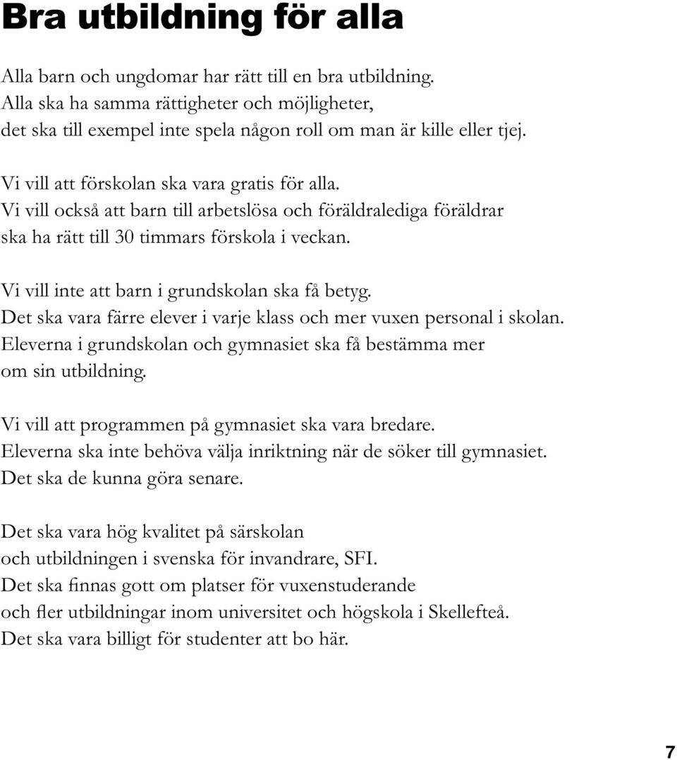 Vi vill inte att barn i grundskolan ska få betyg. Det ska vara färre elever i varje klass och mer vuxen personal i skolan. Eleverna i grundskolan och gymnasiet ska få bestämma mer om sin utbildning.