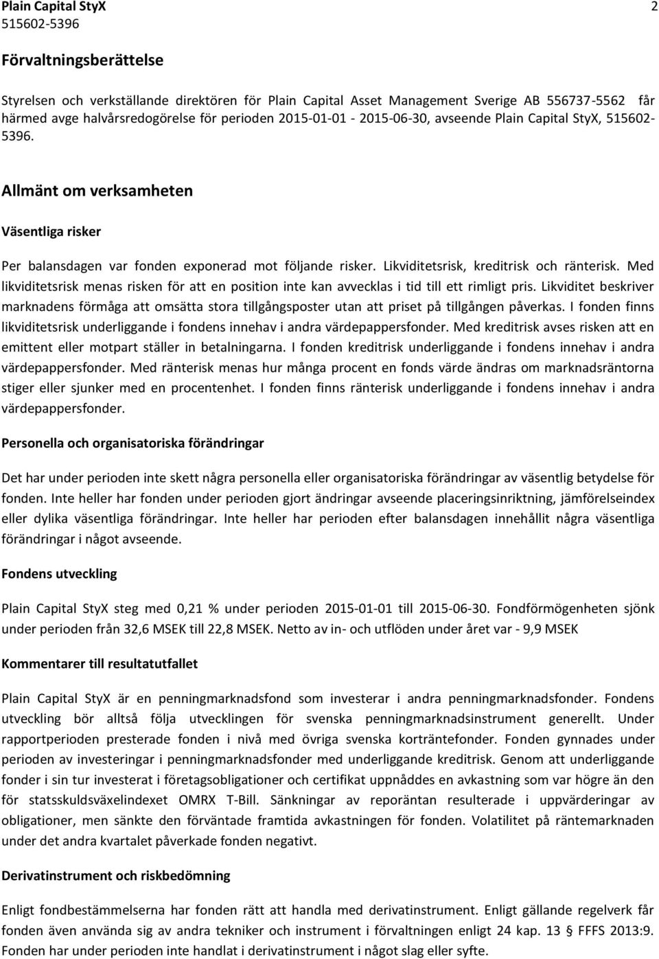 Likviditetsrisk, kreditrisk och ränterisk. Med likviditetsrisk menas risken för att en position inte kan avvecklas i tid till ett rimligt pris.