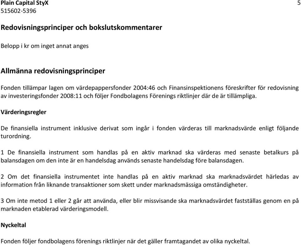 Värderingsregler De finansiella instrument inklusive derivat som ingår i fonden värderas till marknadsvärde enligt följande turordning.