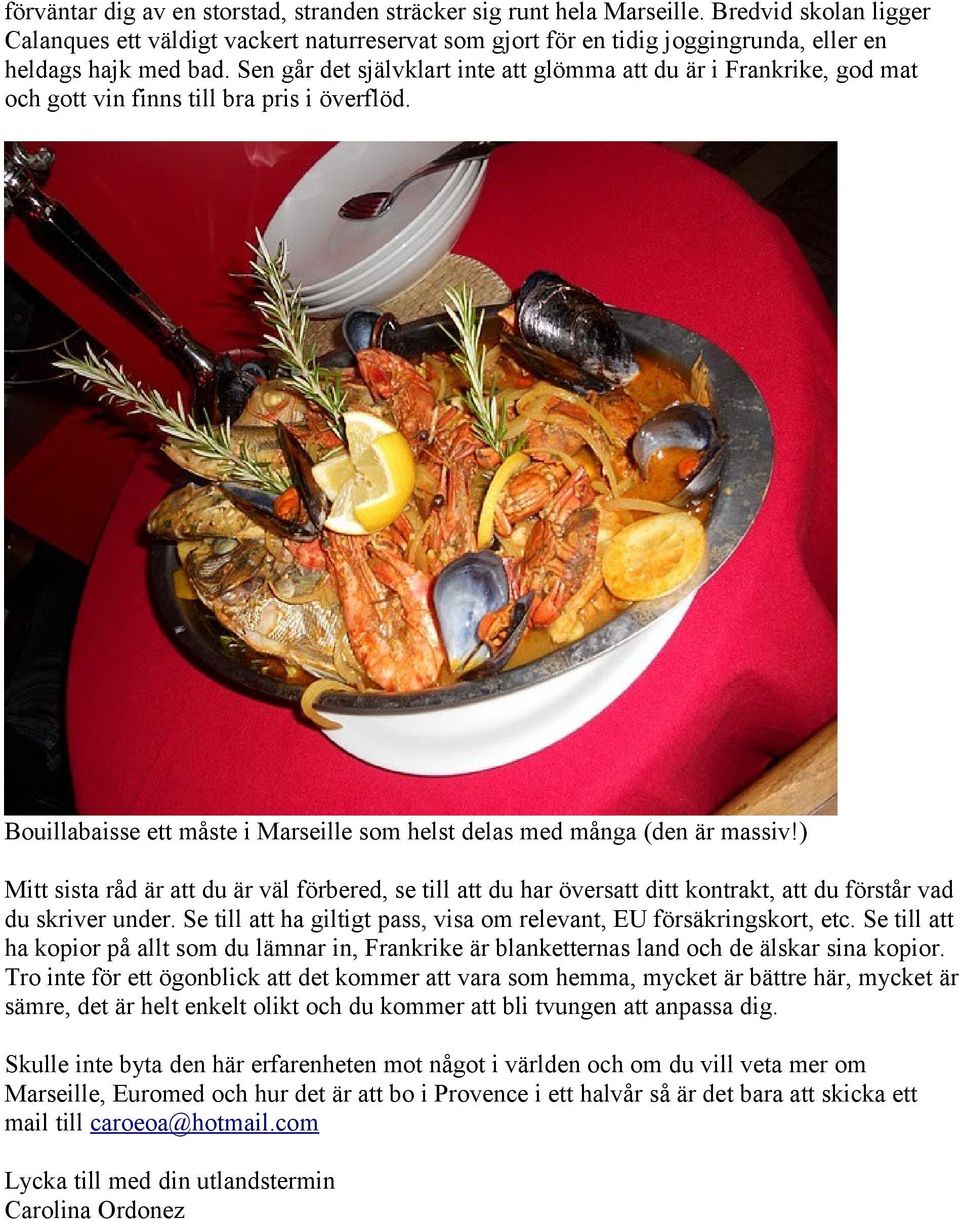 Sen går det självklart inte att glömma att du är i Frankrike, god mat och gott vin finns till bra pris i överflöd. Bouillabaisse ett måste i Marseille som helst delas med många (den är massiv!