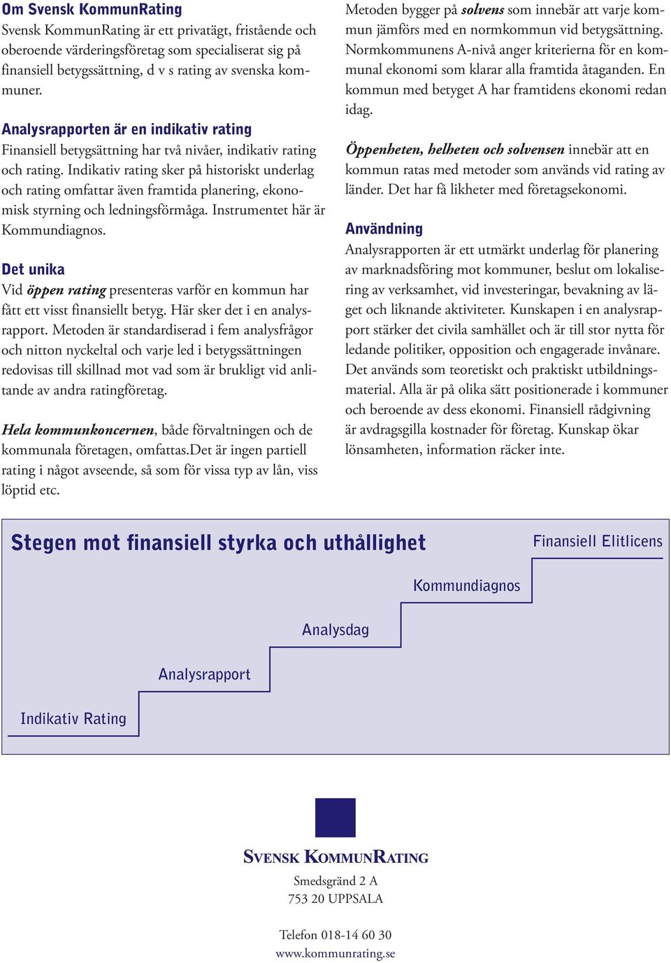Indikativ rating sker på historiskt underlag och ra ting omfattar även framtida planering, ekonomisk styrning och ledningsförmåga. Instrumentet här är Kommundiagnos.
