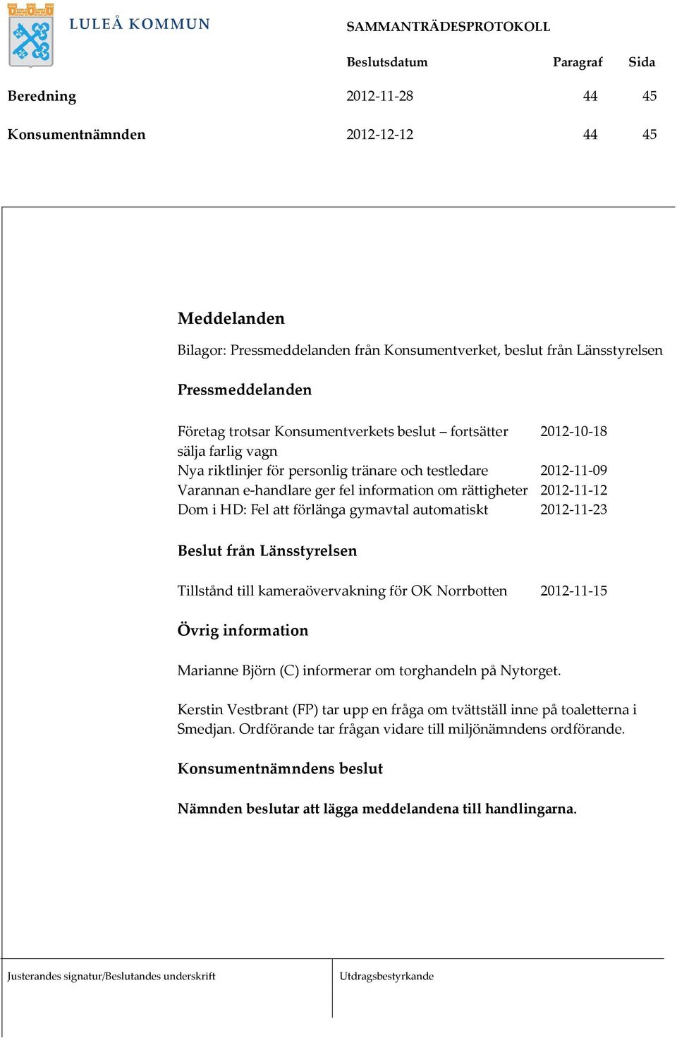 förlänga gymavtal automatiskt 2012-11-23 Beslut från Länsstyrelsen Tillstånd till kameraövervakning för OK Norrbotten 2012-11-15 Övrig information Marianne Björn (C) informerar om torghandeln på