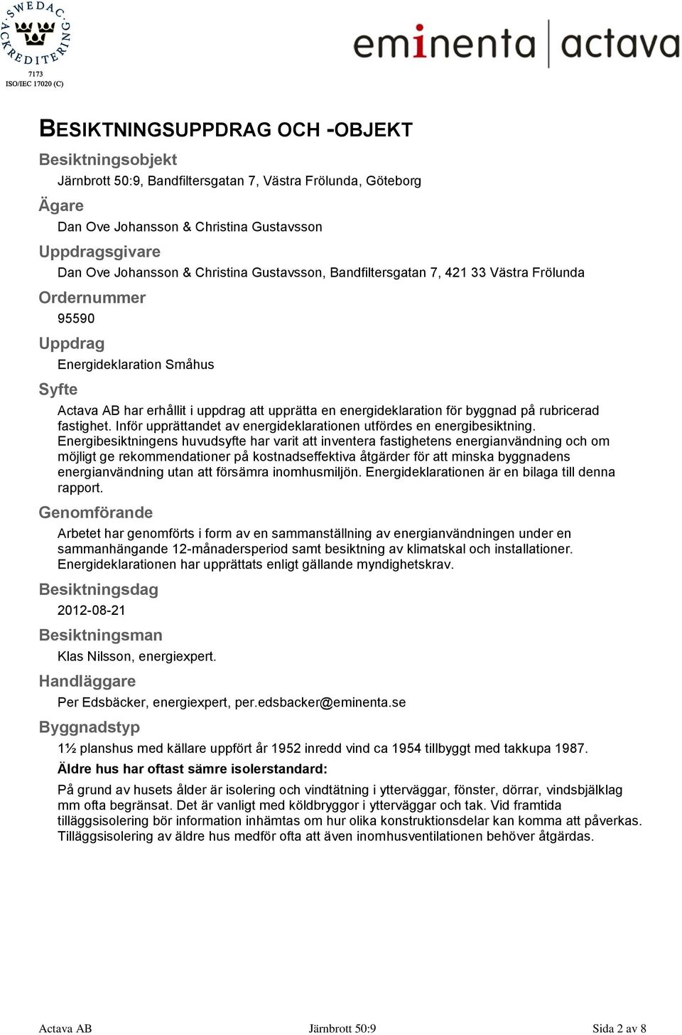 byggnad på rubricerad fastighet. Inför upprättandet av energideklarationen utfördes en energibesiktning.