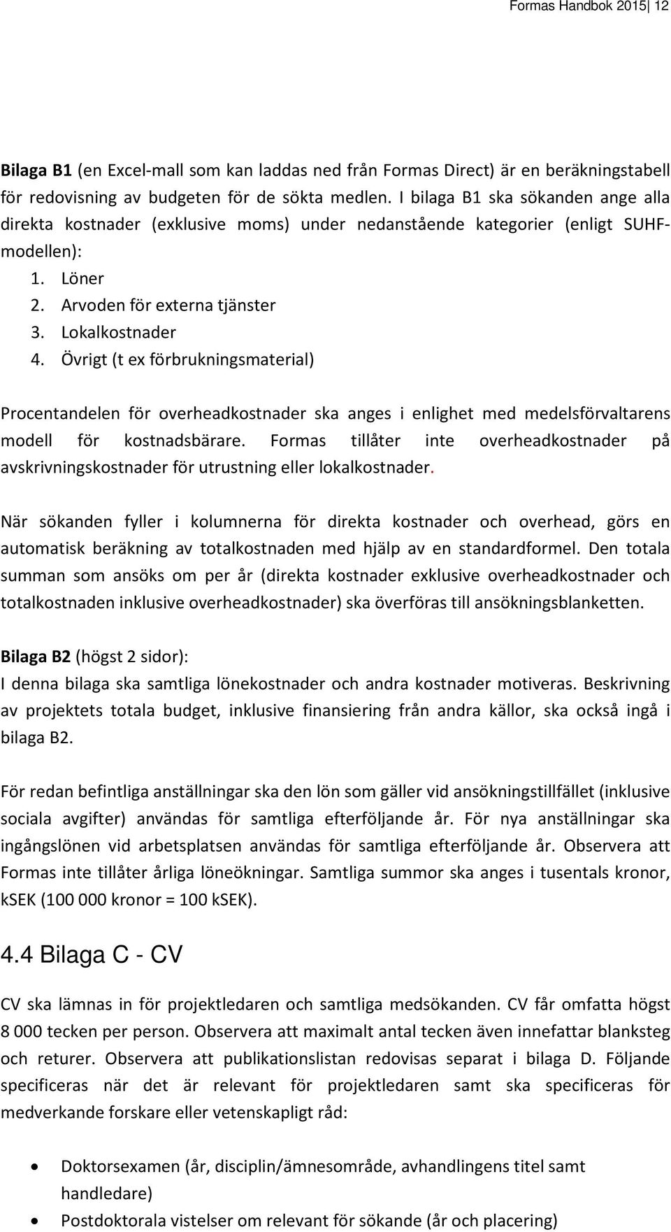 Övrigt (t ex förbrukningsmaterial) Procentandelen för overheadkostnader ska anges i enlighet med medelsförvaltarens modell för kostnadsbärare.