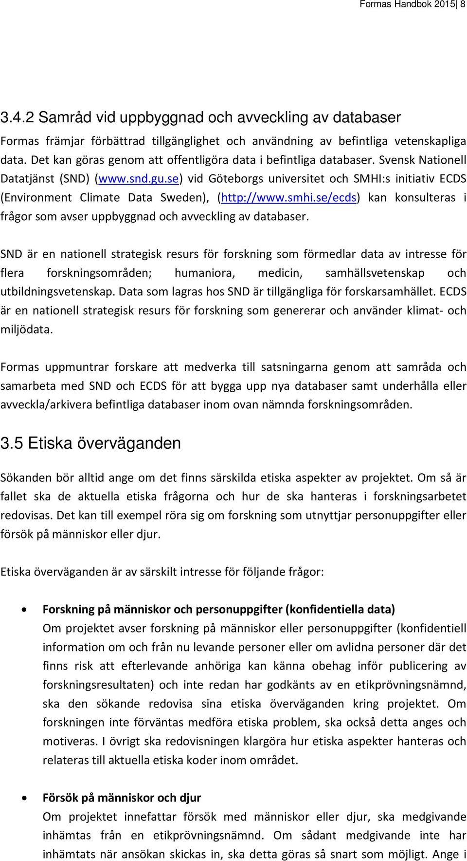 se) vid Göteborgs universitet och SMHI:s initiativ ECDS (Environment Climate Data Sweden), (http://www.smhi.se/ecds) kan konsulteras i frågor som avser uppbyggnad och avveckling av databaser.