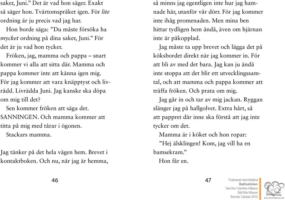 Livrädda Juni. Jag kanske ska döpa om mig till det? Sen kommer fröken att säga det. SANNINGEN. Och mamma kommer att titta på mig med tårar i ögonen. Stackars mamma. Jag tänker på det hela vägen hem.