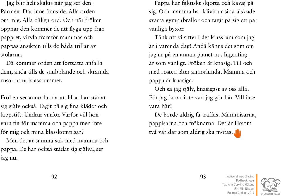 Då kommer orden att fortsätta anfalla dem, ända tills de snubblande och skrämda rusar ut ur klassrummet. Fröken ser annorlunda ut. Hon har städat sig själv också.