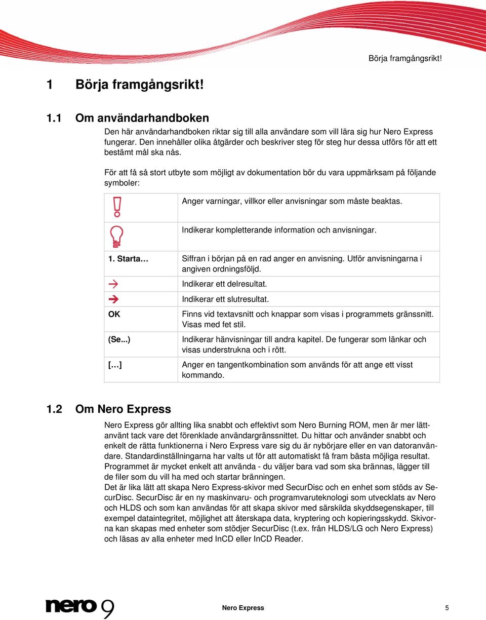 För att få så stort utbyte som möjligt av dokumentation bör du vara uppmärksam på följande symboler: Anger varningar, villkor eller anvisningar som måste beaktas.