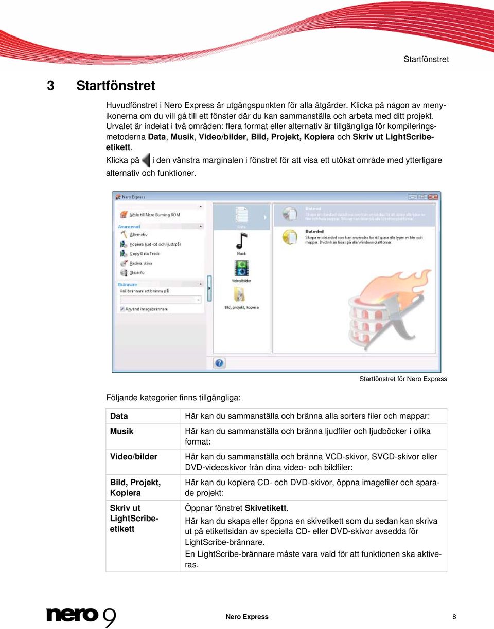 Urvalet är indelat i två områden: flera format eller alternativ är tillgängliga för kompileringsmetoderna Data, Musik, Video/bilder, Bild, Projekt, Kopiera och Skriv ut LightScribeetikett.