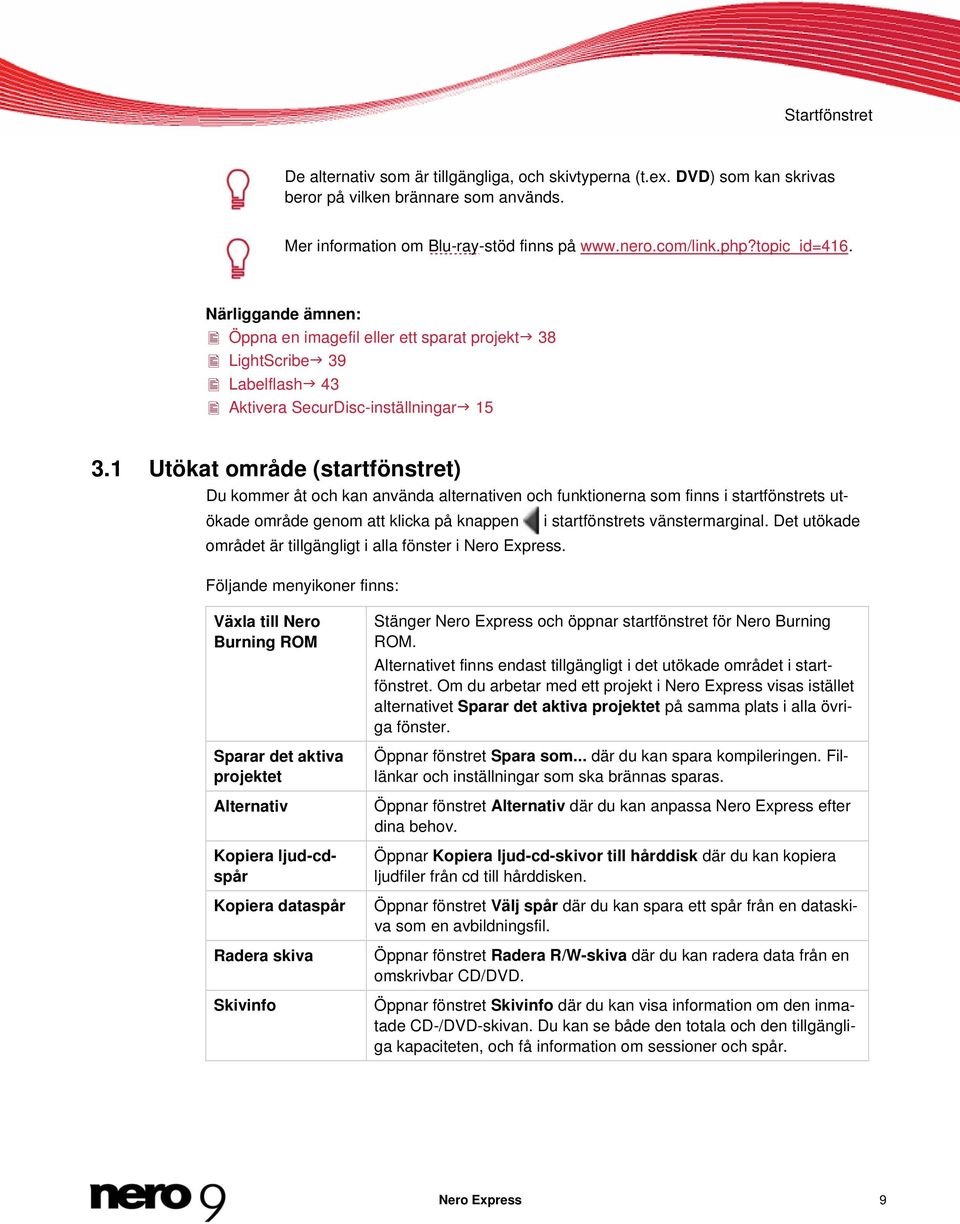 1 Utökat område (startfönstret) Du kommer åt och kan använda alternativen och funktionerna som finns i startfönstrets utökade område genom att klicka på knappen i startfönstrets vänstermarginal.