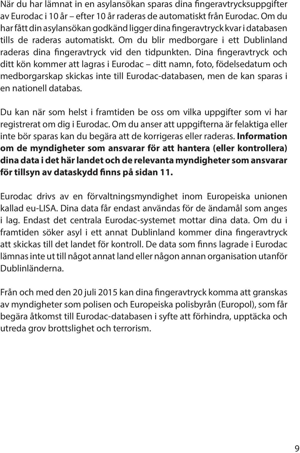 Dina fingeravtryck och ditt kön kommer att lagras i Eurodac ditt namn, foto, födelsedatum och medborgarskap skickas inte till Eurodac-databasen, men de kan sparas i en nationell databas.
