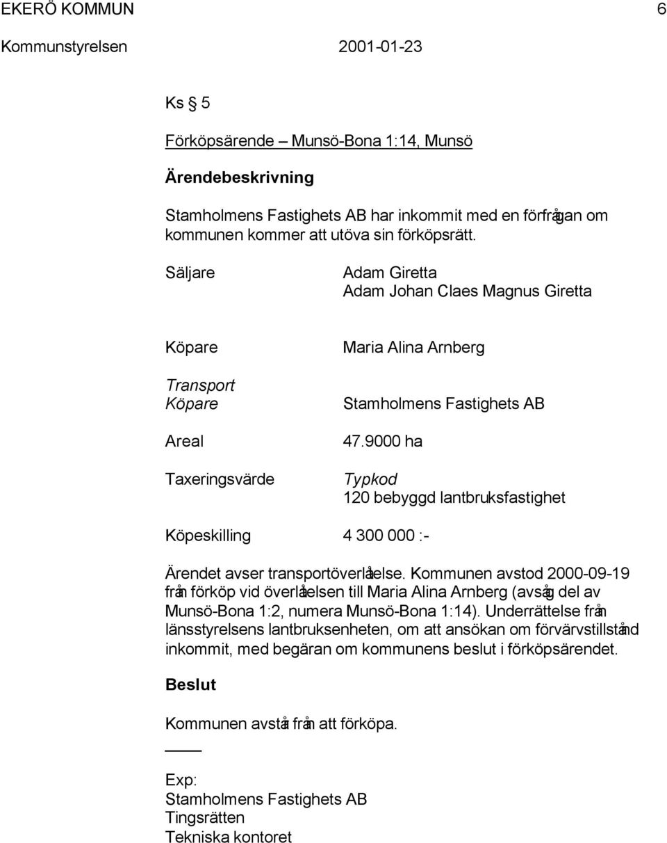 9000 ha Typkod 120 bebyggd lantbruksfastighet Köpeskilling 4 300 000 :- Ärendet avser transportöverlåtelse.