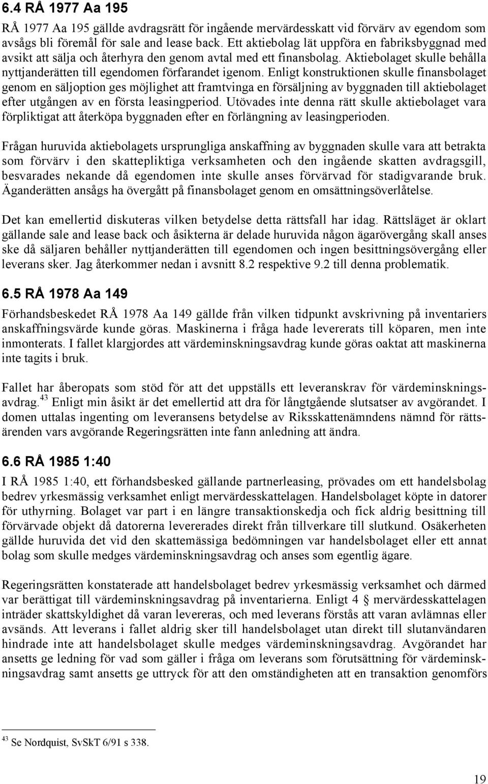 Enligt konstruktionen skulle finansbolaget genom en sšljoption ges mšjlighet att framtvinga en fšrsšljning av byggnaden till aktiebolaget efter utgœngen av en fšrsta leasingperiod.