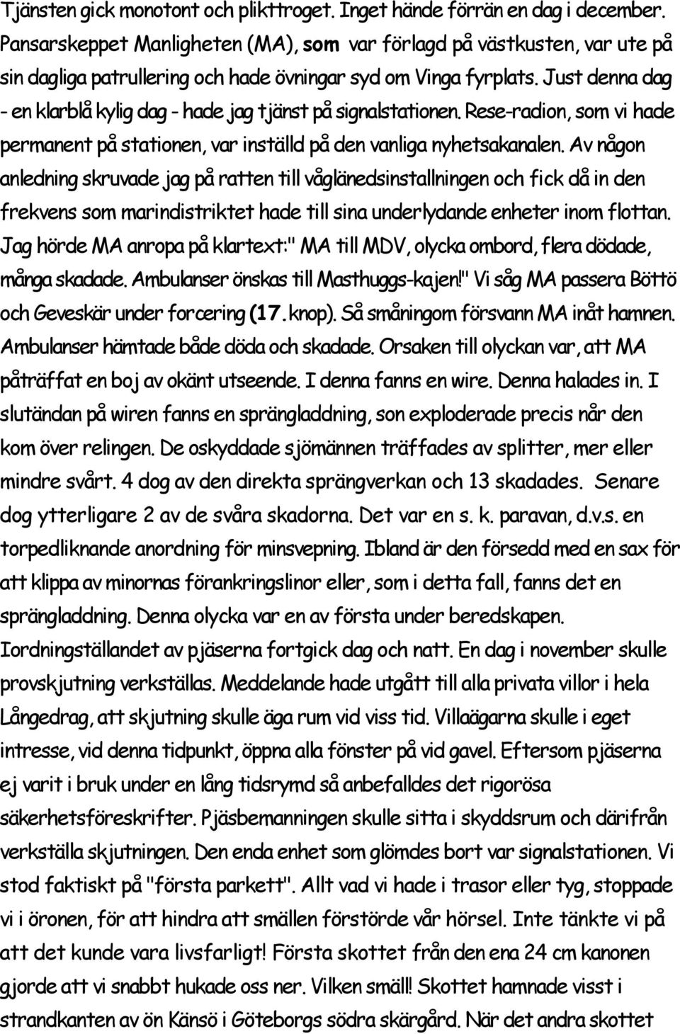 Just denna dag - en klarblå kylig dag - hade jag tjänst på signalstationen. Rese-radion, som vi hade permanent på stationen, var inställd på den vanliga nyhetsakanalen.