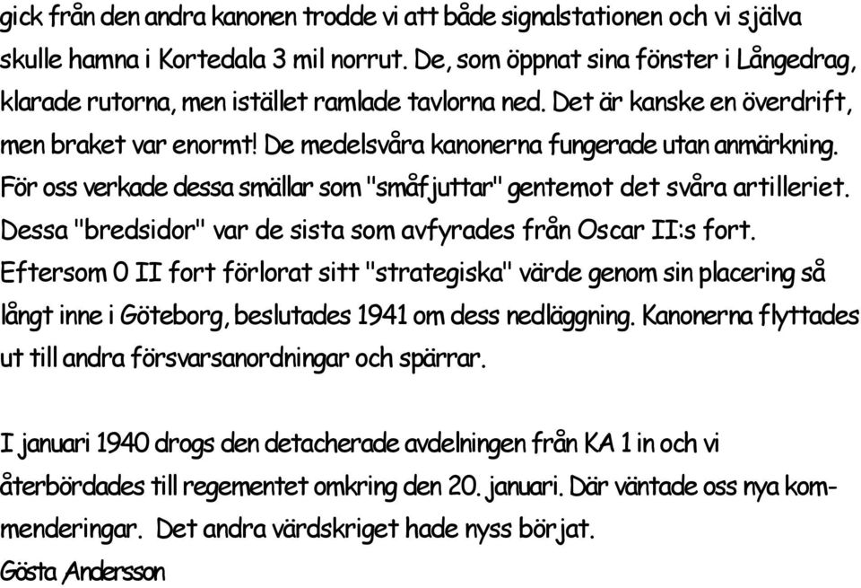 För oss verkade dessa smällar som "småfjuttar" gentemot det svåra artilleriet. Dessa "bredsidor" var de sista som avfyrades från Oscar II:s fort.