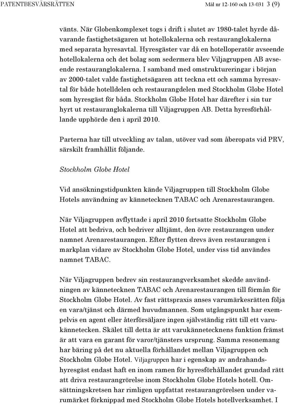Hyresgäster var då en hotelloperatör avseende hotellokalerna och det bolag som sedermera blev Viljagruppen AB avseende restauranglokalerna.