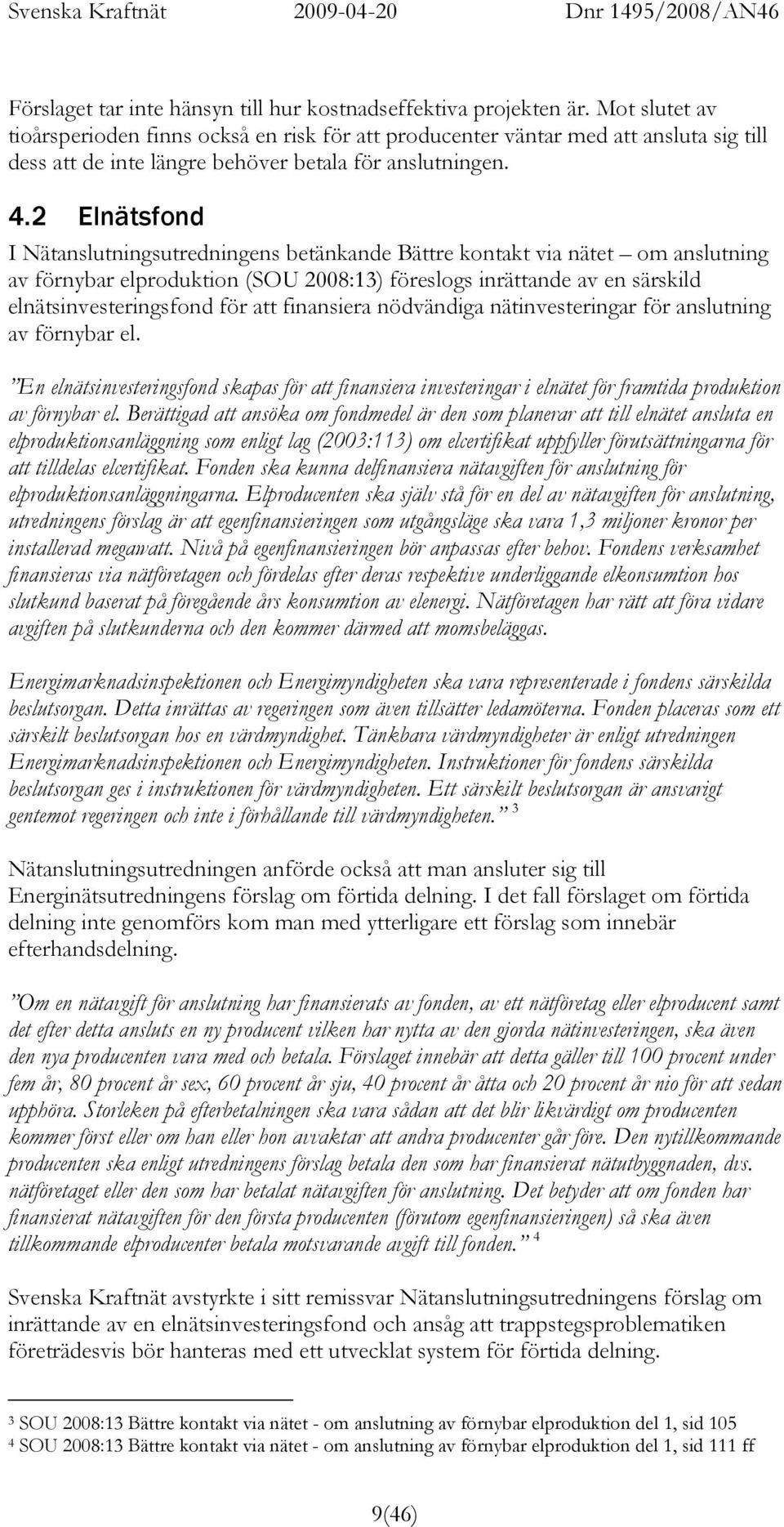 2 Elnätsfond I Nätanslutningsutredningens betänkande Bättre kontakt via nätet om anslutning av förnybar elproduktion (SOU 2008:13) föreslogs inrättande av en särskild elnätsinvesteringsfond för att