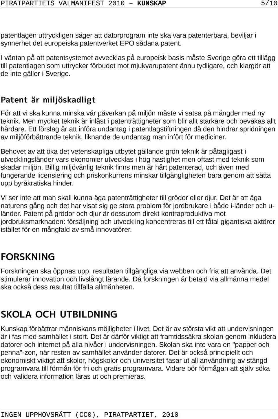 Sverige. Patent är miljöskadligt För att vi ska kunna minska vår påverkan på miljön måste vi satsa på mängder med ny teknik.